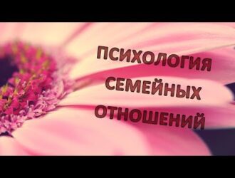 ПСИХОЛОГИЯ СЕМЕЙНЫХ ОТНОШЕНИЙ, ЭТИКА ВЗАИМООТНОШЕНИЙ В СЕМЬЕ