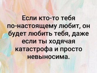 Золотые слова если тебя действительно кто то любит по настоящему он будет тебя любит даже если ты ходячая коротковата даже если ты не выносим он все ровно будет тебя любить